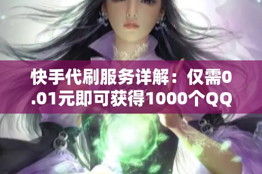 快手代刷服务详解：仅需0.01元即可获得1000个QQ名片赞