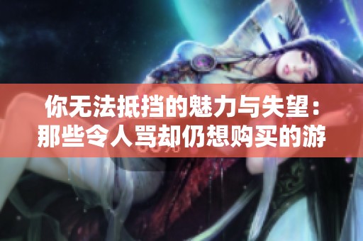你无法抵挡的魅力与失望：那些令人骂却仍想购买的游戏作品