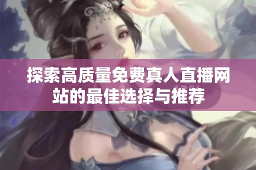 探索高质量免费真人直播网站的最佳选择与推荐