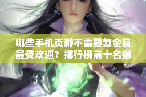 哪些手机页游不需要氪金且最受欢迎？排行榜前十名揭晓
