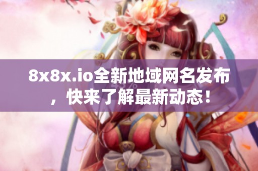 8x8x.io全新地域网名发布，快来了解最新动态！