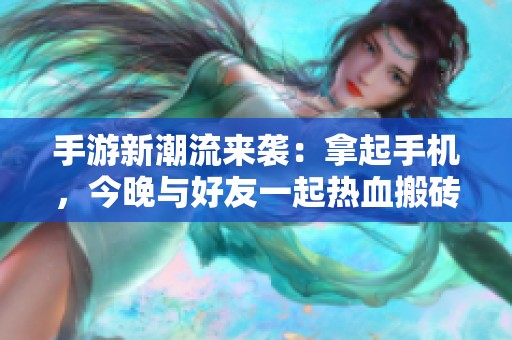 手游新潮流来袭：拿起手机，今晚与好友一起热血搬砖对战！