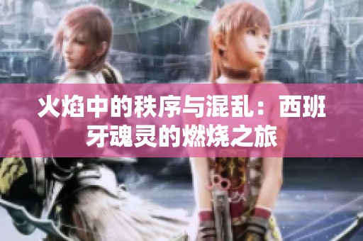 火焰中的秩序与混乱：西班牙魂灵的燃烧之旅