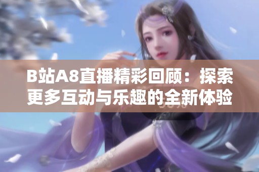 B站A8直播精彩回顾：探索更多互动与乐趣的全新体验