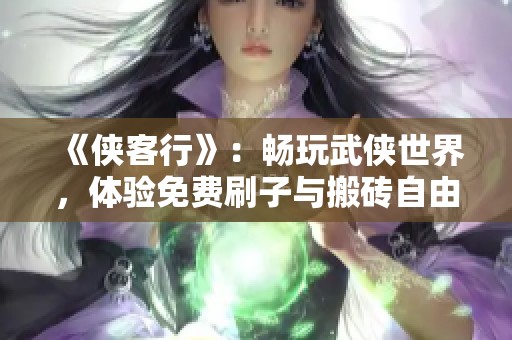 《侠客行》：畅玩武侠世界，体验免费刷子与搬砖自由交易乐趣