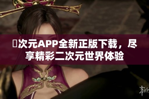 囧次元APP全新正版下载，尽享精彩二次元世界体验