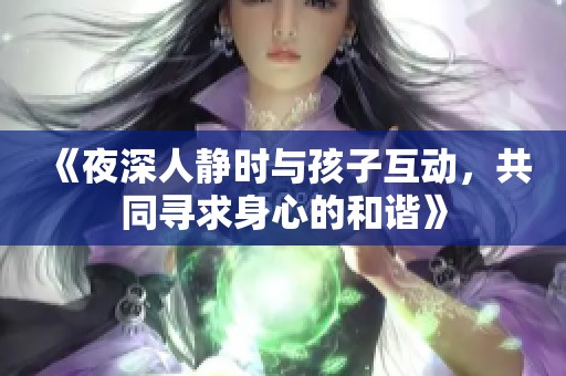 《夜深人静时与孩子互动，共同寻求身心的和谐》