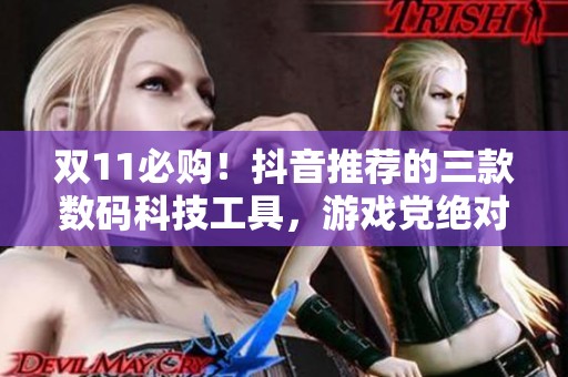 双11必购！抖音推荐的三款数码科技工具，游戏党绝对不能错过！