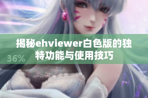 揭秘ehviewer白色版的独特功能与使用技巧