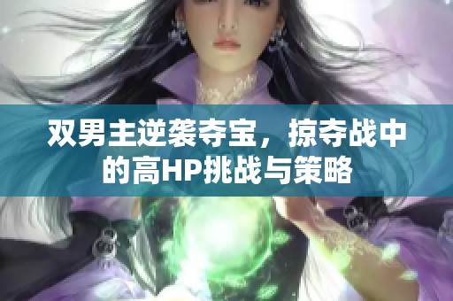 双男主逆袭夺宝，掠夺战中的高HP挑战与策略