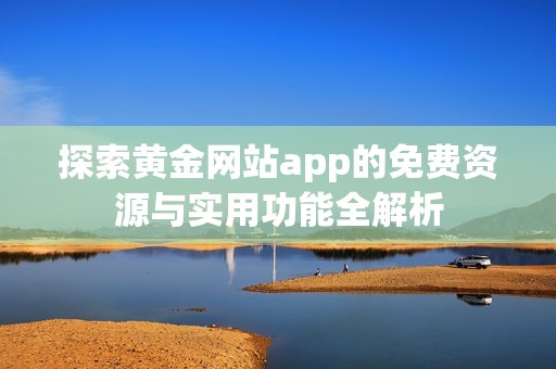 探索黄金网站app的免费资源与实用功能全解析