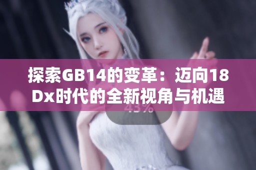 探索GB14的变革：迈向18Dx时代的全新视角与机遇