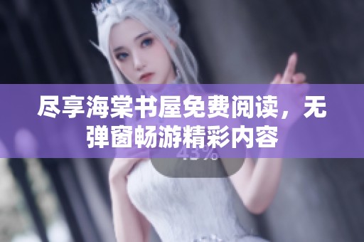 尽享海棠书屋免费阅读，无弹窗畅游精彩内容