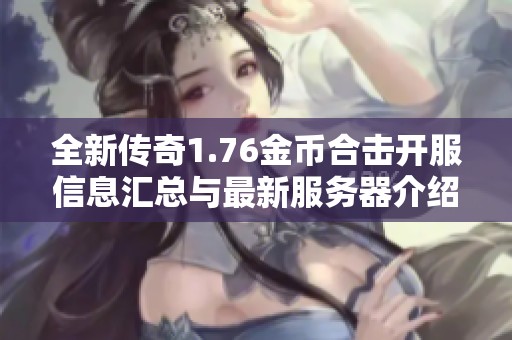 全新传奇1.76金币合击开服信息汇总与最新服务器介绍