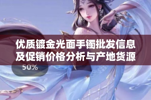 优质镀金光面手镯批发信息及促销价格分析与产地货源介绍