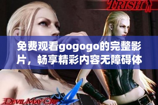 免费观看gogogo的完整影片，畅享精彩内容无障碍体验！