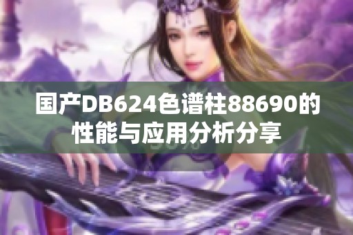 国产DB624色谱柱88690的性能与应用分析分享