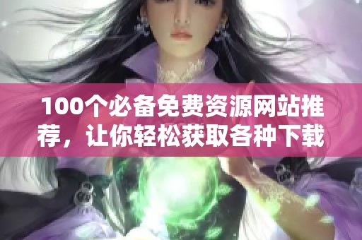 100个必备免费资源网站推荐，让你轻松获取各种下载服务