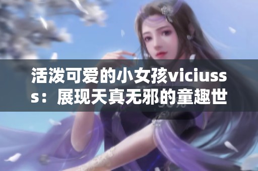 活泼可爱的小女孩viciusss：展现天真无邪的童趣世界