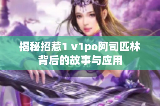 揭秘招惹1 v1po阿司匹林背后的故事与应用