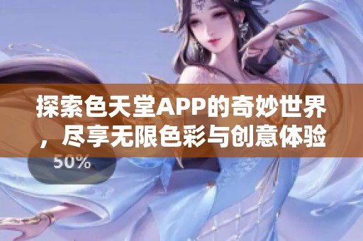 探索色天堂APP的奇妙世界，尽享无限色彩与创意体验