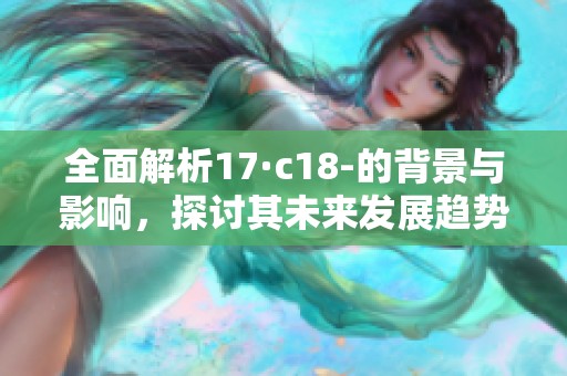 全面解析17·c18-的背景与影响，探讨其未来发展趋势