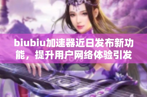 biubiu加速器近日发布新功能，提升用户网络体验引发热议