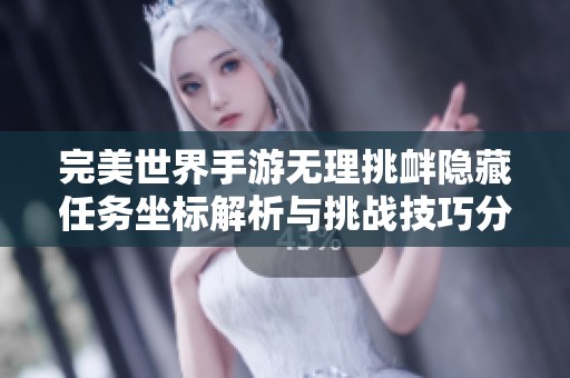 完美世界手游无理挑衅隐藏任务坐标解析与挑战技巧分享