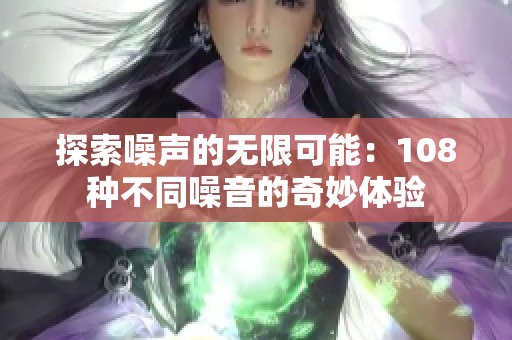 探索噪声的无限可能：108种不同噪音的奇妙体验