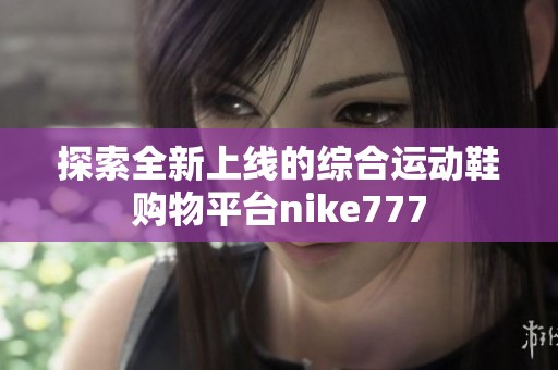 探索全新上线的综合运动鞋购物平台nike777