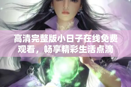 高清完整版小日子在线免费观看，畅享精彩生活点滴