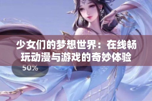 少女们的梦想世界：在线畅玩动漫与游戏的奇妙体验