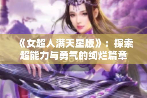 《女超人满天星版》：探索超能力与勇气的绚烂篇章