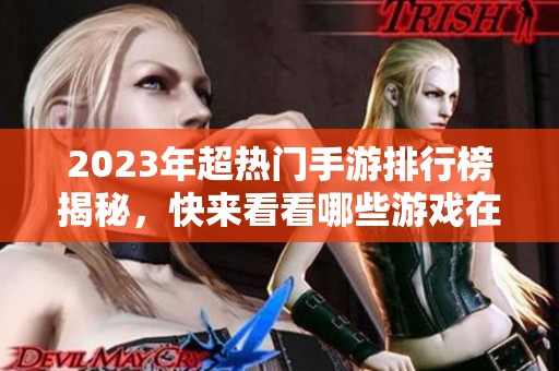 2023年超热门手游排行榜揭秘，快来看看哪些游戏在圈内引领风骚