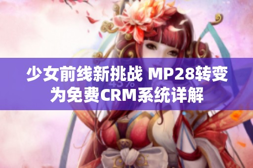 少女前线新挑战 MP28转变为免费CRM系统详解