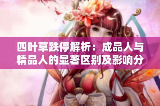 四叶草跌停解析：成品人与精品人的显著区别及影响分析