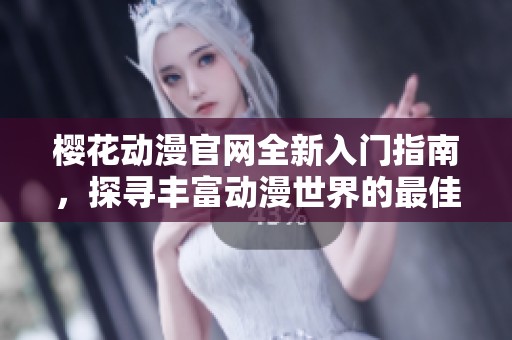 樱花动漫官网全新入门指南，探寻丰富动漫世界的最佳途径