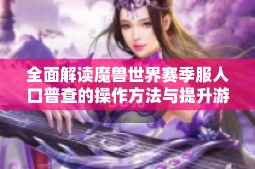 全面解读魔兽世界赛季服人口普查的操作方法与提升游戏体验技巧