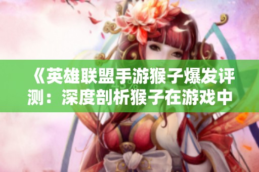 《英雄联盟手游猴子爆发评测：深度剖析猴子在游戏中的表现与策略》