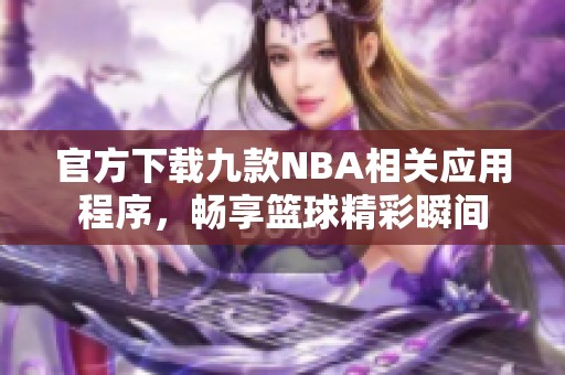 官方下载九款NBA相关应用程序，畅享篮球精彩瞬间