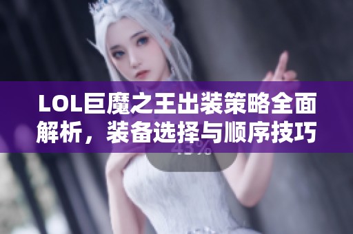 LOL巨魔之王出装策略全面解析，装备选择与顺序技巧分享