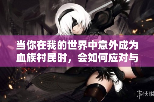 当你在我的世界中意外成为血族村民时，会如何应对与转变
