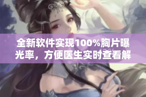 全新软件实现100%胸片曝光率，方便医生实时查看解读