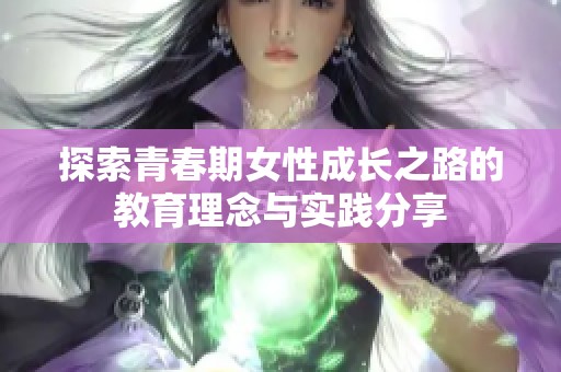 探索青春期女性成长之路的教育理念与实践分享