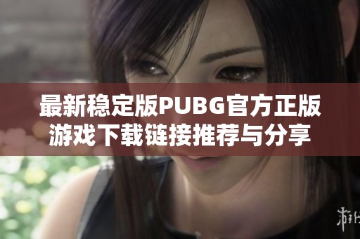 最新稳定版PUBG官方正版游戏下载链接推荐与分享