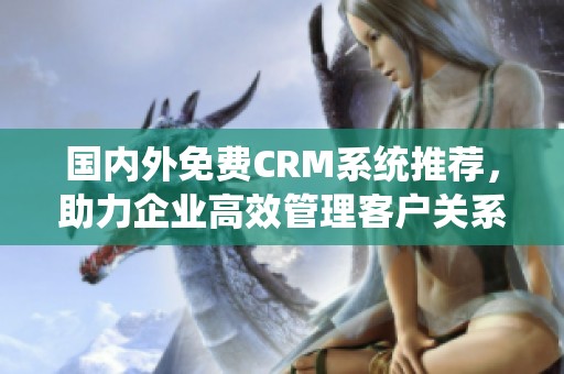 国内外免费CRM系统推荐，助力企业高效管理客户关系