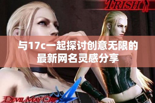 与17c一起探讨创意无限的最新网名灵感分享