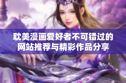 耽美漫画爱好者不可错过的网站推荐与精彩作品分享