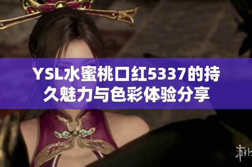 YSL水蜜桃口红5337的持久魅力与色彩体验分享