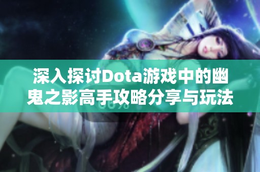 深入探讨Dota游戏中的幽鬼之影高手攻略分享与玩法解析